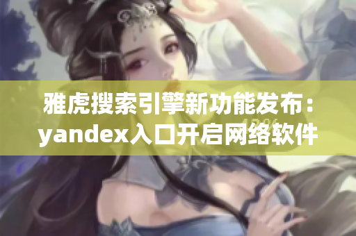 雅虎搜索引擎新功能發(fā)布：yandex入口開啟網(wǎng)絡(luò)軟件新時代