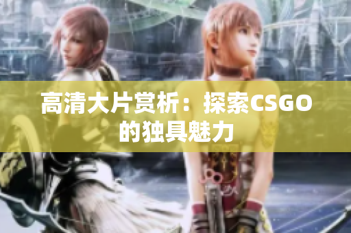 高清大片賞析：探索CSGO的獨具魅力