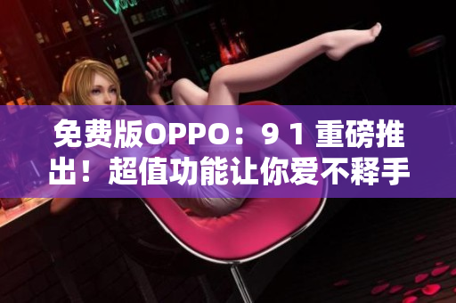 免費(fèi)版OPPO：9 1 重磅推出！超值功能讓你愛(ài)不釋手！