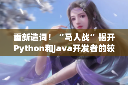 重新造詞！“馬人戰(zhàn)”揭開Python和Java開發(fā)者的較量