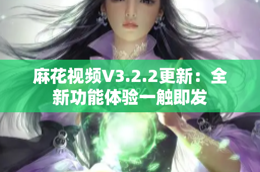 麻花視頻V3.2.2更新：全新功能體驗(yàn)一觸即發(fā)