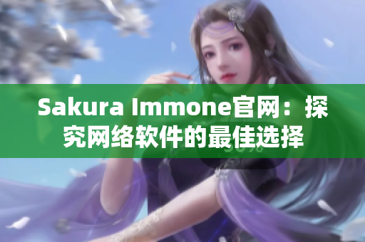 Sakura Immone官網(wǎng)：探究網(wǎng)絡(luò)軟件的最佳選擇