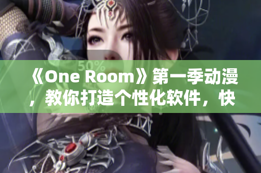 《One Room》第一季動(dòng)漫，教你打造個(gè)性化軟件，快來在線觀看！