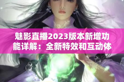 魅影直播2023版本新增功能詳解：全新特效和互動體驗