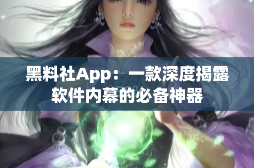 黑料社App：一款深度揭露軟件內(nèi)幕的必備神器