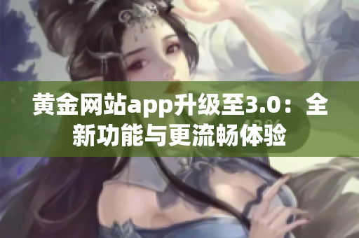 黃金網(wǎng)站app升級至3.0：全新功能與更流暢體驗