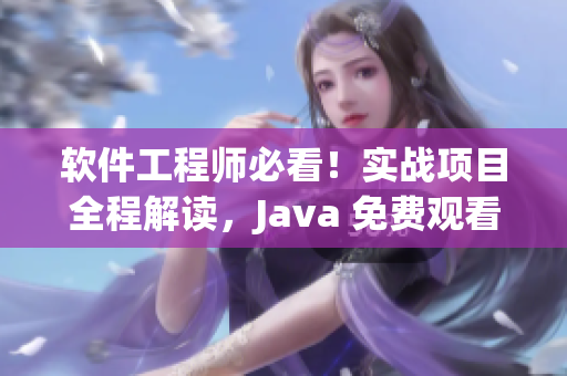 軟件工程師必看！實(shí)戰(zhàn)項(xiàng)目全程解讀，Java 免費(fèi)觀看教程 上篇