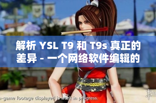 解析 YSL T9 和 T9s 真正的差異 - 一個網(wǎng)絡(luò)軟件編輯的觀點