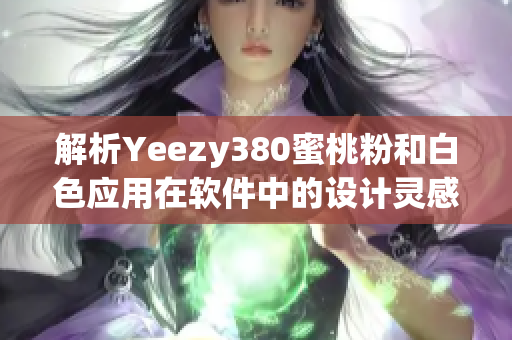 解析Yeezy380蜜桃粉和白色應(yīng)用在軟件中的設(shè)計靈感