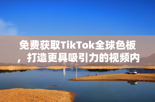 免費獲取TikTok全球色板，打造更具吸引力的視頻內(nèi)容！