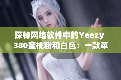 探秘網(wǎng)絡(luò)軟件中的Yeezy 380蜜桃粉和白色：一款革命性的設(shè)計(jì)