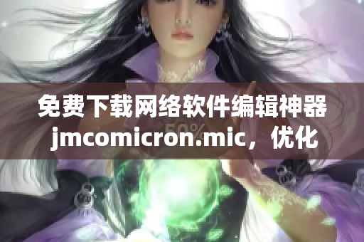 免費下載網(wǎng)絡(luò)軟件編輯神器 jmcomicron.mic，優(yōu)化編寫高效完成任務(wù)