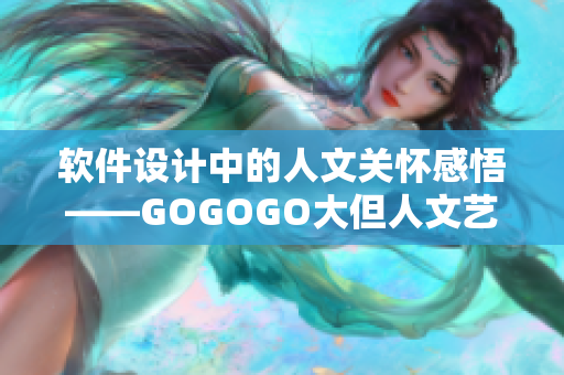 軟件設(shè)計(jì)中的人文關(guān)懷感悟——GOGOGO大但人文藝術(shù)觀后感