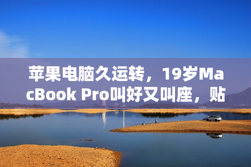 蘋果電腦久運(yùn)轉(zhuǎn)，19歲MacBook Pro叫好又叫座，貼心軟件保駕護(hù)航