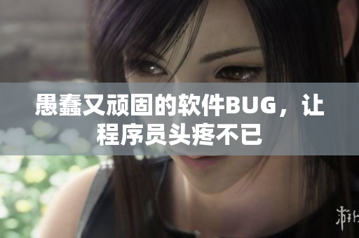 愚蠢又頑固的軟件BUG，讓程序員頭疼不已