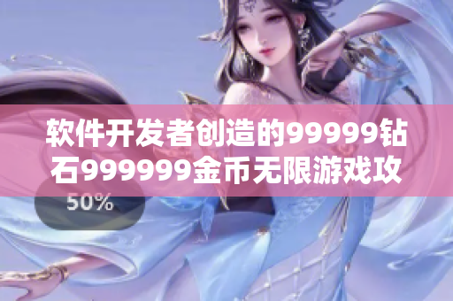 軟件開發(fā)者創(chuàng)造的99999鉆石999999金幣無限游戲攻略