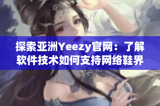 探索亞洲Yeezy官網(wǎng)：了解軟件技術(shù)如何支持網(wǎng)絡(luò)鞋界的成功