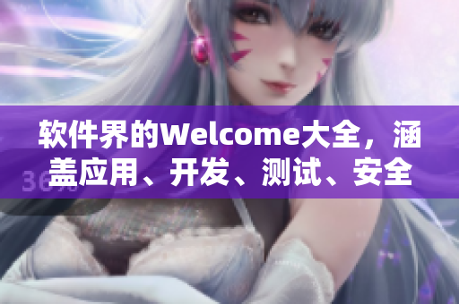 軟件界的Welcome大全，涵蓋應(yīng)用、開發(fā)、測(cè)試、安全等方面