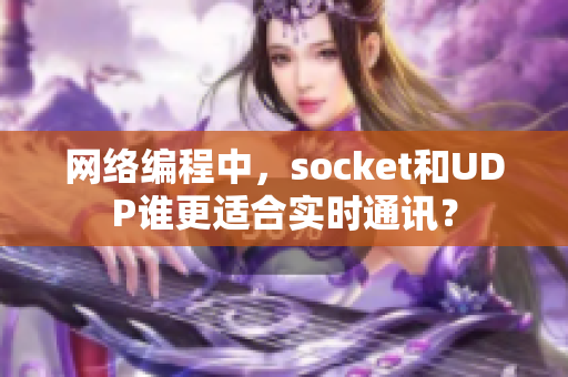 網絡編程中，socket和UDP誰更適合實時通訊？