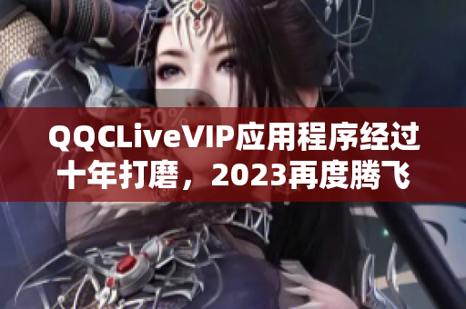 QQCLiveVIP應(yīng)用程序經(jīng)過(guò)十年打磨，2023再度騰飛