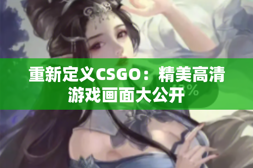 重新定義CSGO：精美高清游戲畫面大公開