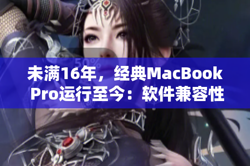 未滿16年，經典MacBook Pro運行至今：軟件兼容性究竟如何？