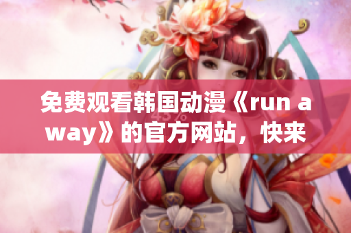 免費觀看韓國動漫《run away》的官方網(wǎng)站，快來一起追逐夢想吧！