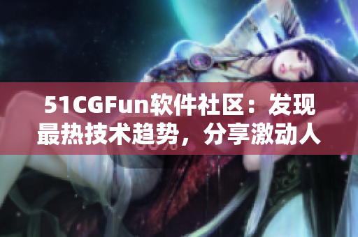 51CGFun軟件社區(qū)：發(fā)現(xiàn)最熱技術(shù)趨勢(shì)，分享激動(dòng)人心的軟件開(kāi)發(fā)故事