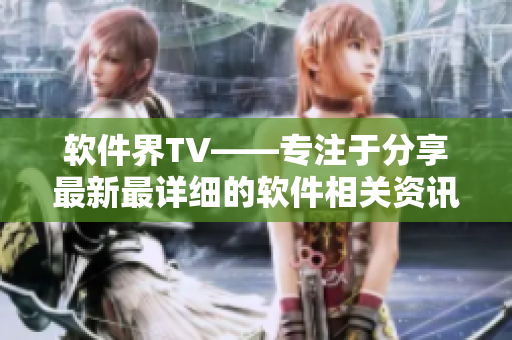 軟件界TV——專注于分享最新最詳細的軟件相關資訊與教程