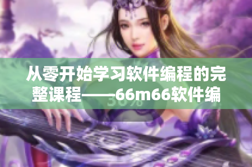 從零開(kāi)始學(xué)習(xí)軟件編程的完整課程——66m66軟件編程成長(zhǎng)模式視頻教程