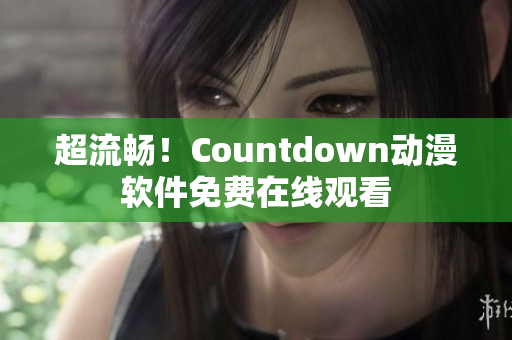 超流暢！Countdown動(dòng)漫軟件免費(fèi)在線觀看