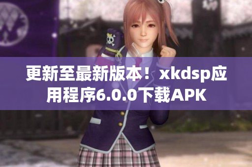 更新至最新版本！xkdsp應用程序6.0.0下載APK