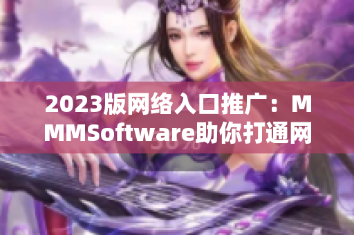 2023版網(wǎng)絡(luò)入口推廣：MMMSoftware助你打通網(wǎng)絡(luò)通道！