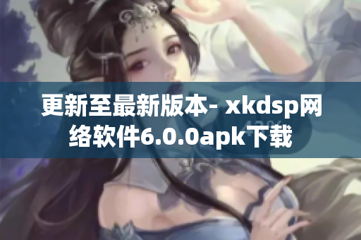 更新至最新版本- xkdsp網(wǎng)絡(luò)軟件6.0.0apk下載