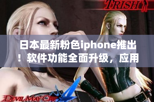 日本最新粉色iphone推出！軟件功能全面升級，應用體驗更出色