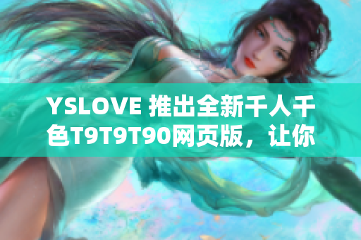 YSLOVE 推出全新千人千色T9T9T90網(wǎng)頁版，讓你盡情發(fā)揮個性創(chuàng)意！