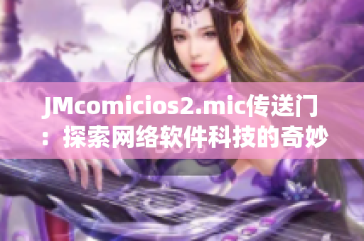 JMcomicios2.mic傳送門：探索網(wǎng)絡(luò)軟件科技的奇妙世界