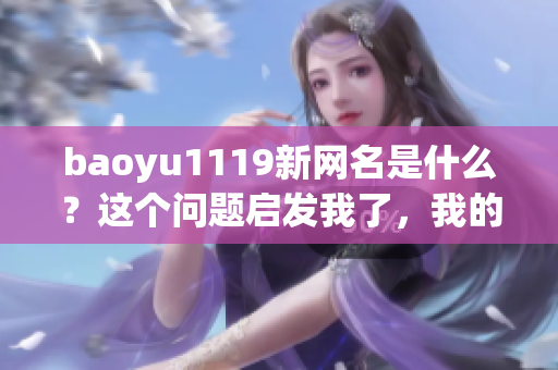 baoyu1119新網(wǎng)名是什么？這個問題啟發(fā)我了，我的軟件技能能力大揭秘！