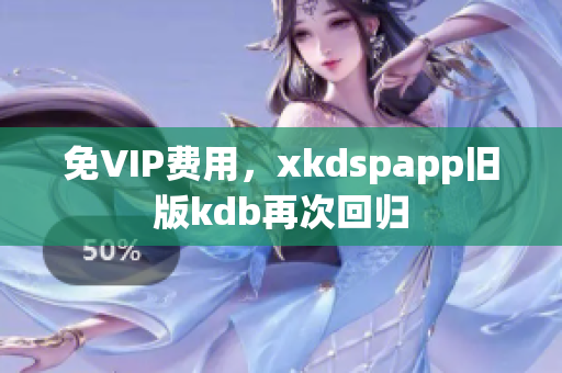 免VIP費(fèi)用，xkdspapp舊版kdb再次回歸