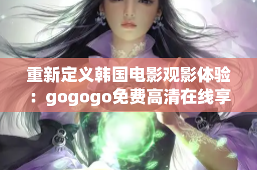 重新定義韓國(guó)電影觀影體驗(yàn)：gogogo免費(fèi)高清在線享受。