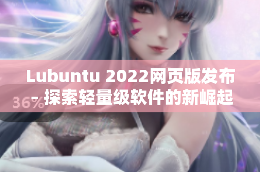 Lubuntu 2022網(wǎng)頁版發(fā)布 – 探索輕量級軟件的新崛起