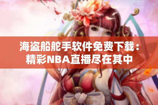 海盜船舵手軟件免費(fèi)下載：精彩NBA直播盡在其中