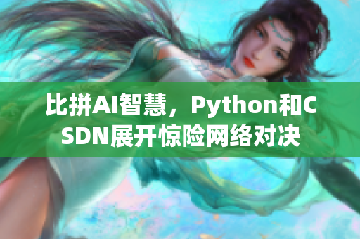 比拼AI智慧，Python和CSDN展開驚險(xiǎn)網(wǎng)絡(luò)對(duì)決