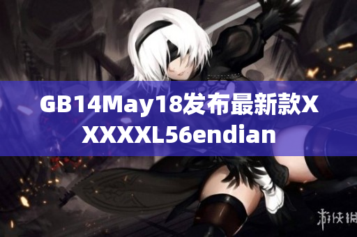 GB14May18發(fā)布最新款XXXXXL56endian