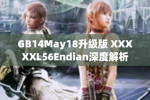 GB14May18升級版 XXXXXL56Endian深度解析