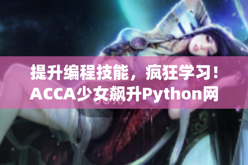 提升編程技能，瘋狂學習！ACCA少女飆升Python網(wǎng)絡課程分享