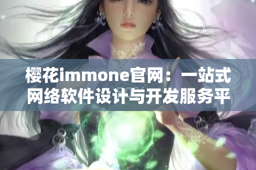 櫻花immone官網(wǎng)：一站式網(wǎng)絡軟件設計與開發(fā)服務平臺