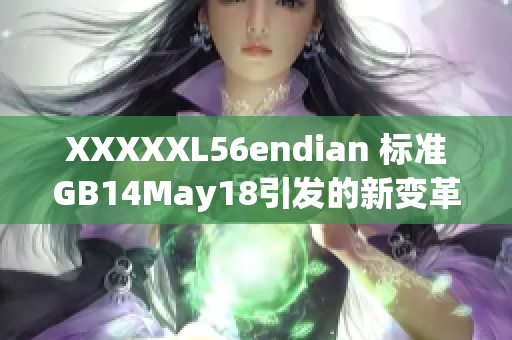 XXXXXL56endian 標準GB14May18引發(fā)的新變革