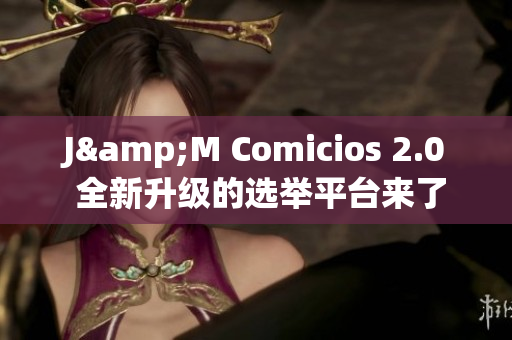 J&M Comicios 2.0 全新升級(jí)的選舉平臺(tái)來(lái)了