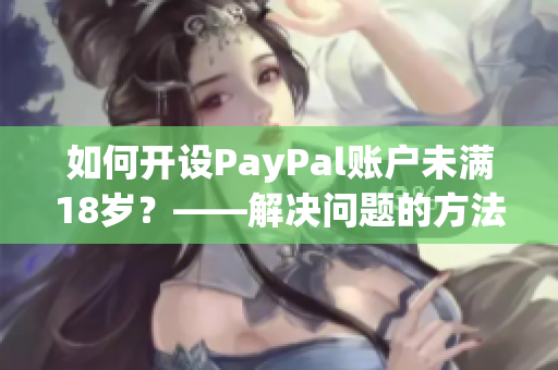 如何開設(shè)PayPal賬戶未滿18歲？——解決問題的方法